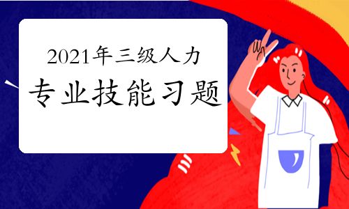 【2021年三級人力資源師專業(yè)技能考前習題三(6)】- 環(huán)球網(wǎng)校